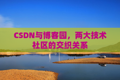 CSDN与博客园，两大技术社区的交织关系